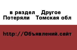  в раздел : Другое » Потеряли . Томская обл.